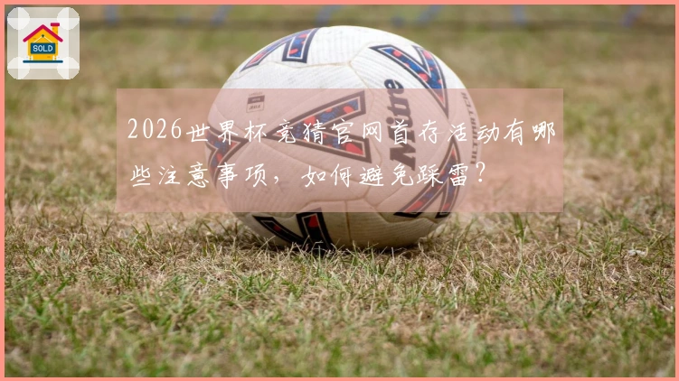 2026世界杯竞猜官网首存活动有哪些注意事项，如何避免踩雷？