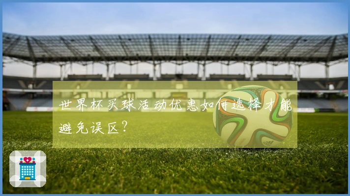 世界杯买球活动优惠如何选择才能避免误区？