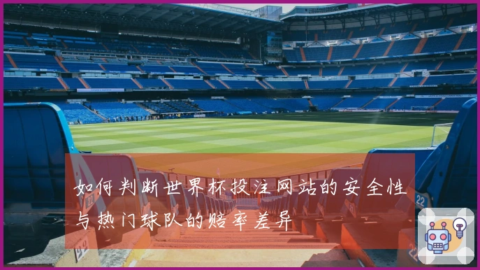 如何判断世界杯投注网站的安全性与热门球队的赔率差异
