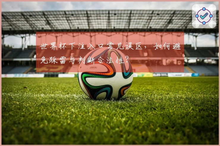 世界杯下注入口常见误区，如何避免踩雷与判断合法性？