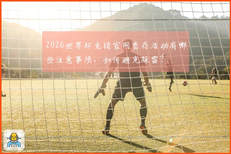 2026世界杯竞猜官网首存活动有哪些注意事项，如何避免踩雷？