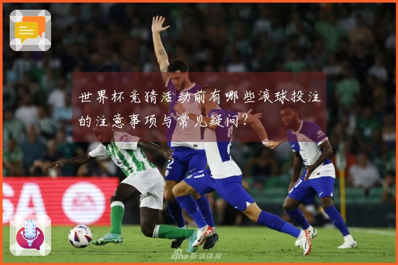 世界杯竞猜活动前有哪些滚球投注的注意事项与常见疑问？