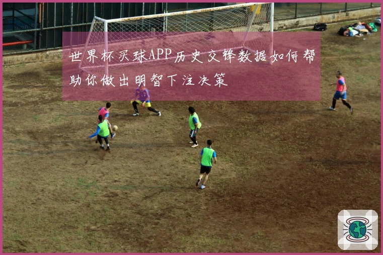 世界杯买球APP历史交锋数据如何帮助你做出明智下注决策