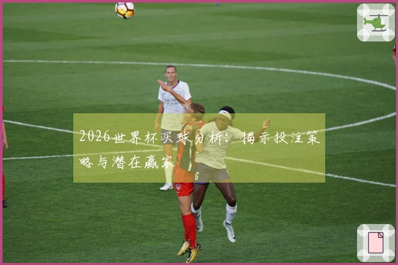 2026世界杯买球分析：揭示投注策略与潜在赢家