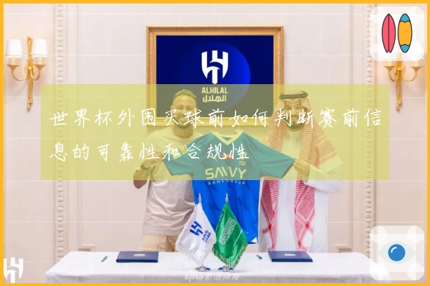 世界杯外围买球前如何判断赛前信息的可靠性和合规性