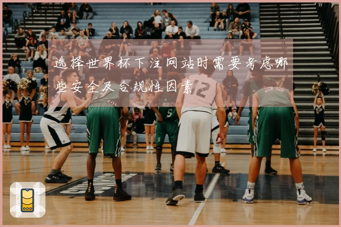 选择世界杯下注网站时需要考虑哪些安全及合规性因素