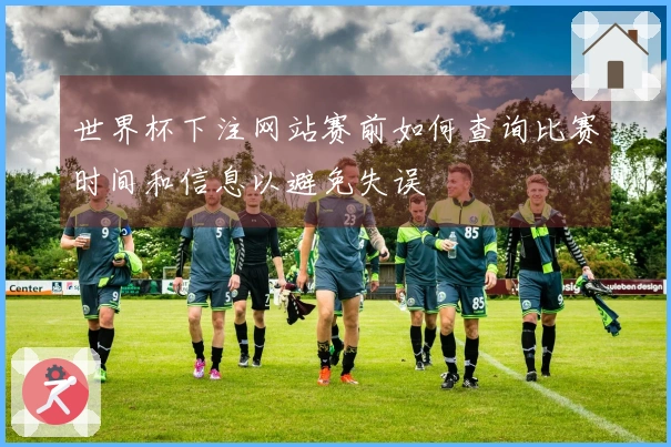 世界杯下注网站赛前如何查询比赛时间和信息以避免失误