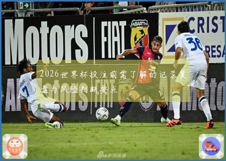 2026世界杯投注前需了解的记录复盘与风险判断要点