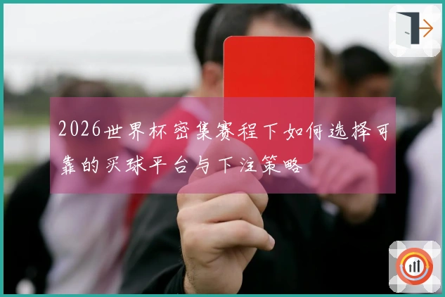 2026世界杯密集赛程下如何选择可靠的买球平台与下注策略
