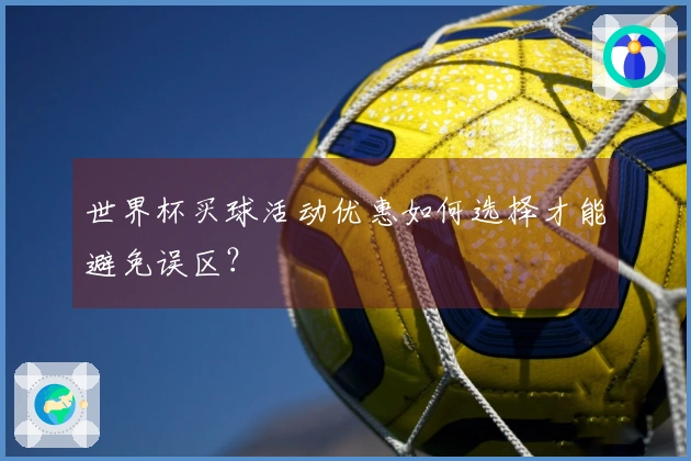 世界杯买球活动优惠如何选择才能避免误区？