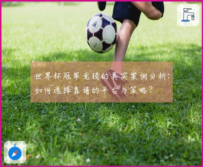 世界杯冠军竞猜的真实案例分析：如何选择靠谱的平台与策略？