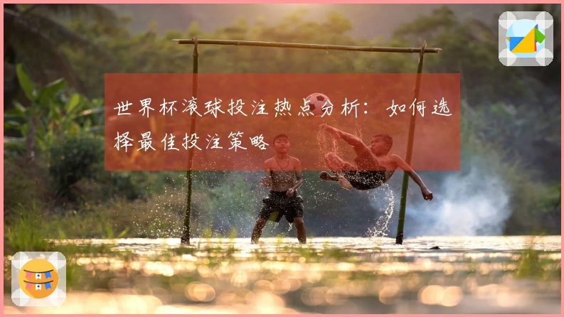 世界杯滚球投注热点分析：如何选择最佳投注策略
