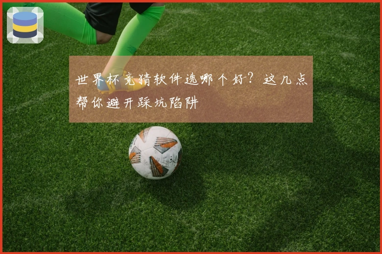 世界杯竞猜软件选哪个好?这几点帮你避开踩坑陷阱