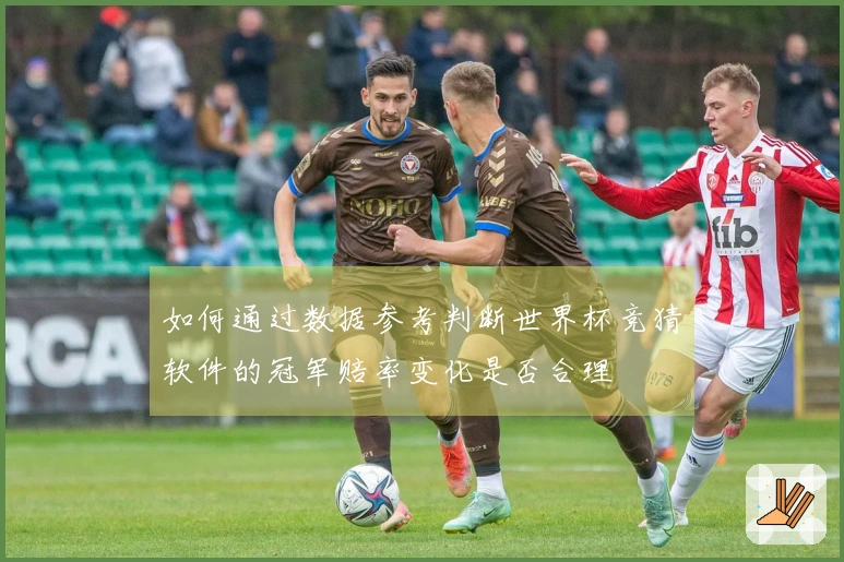 如何通过数据参考判断世界杯竞猜软件的冠军赔率变化是否合理