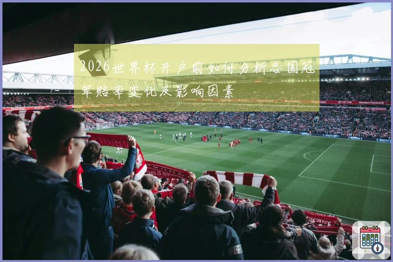 2026世界杯开户前如何分析各国冠军赔率变化及影响因素