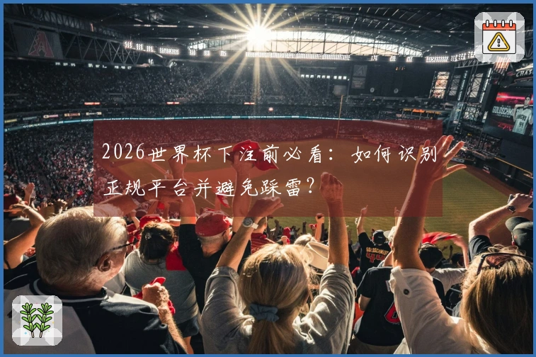 2026世界杯下注前必看：如何识别正规平台并避免踩雷？