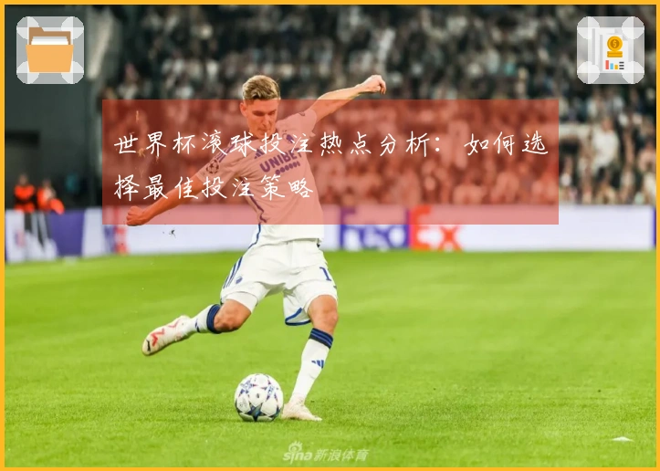世界杯滚球投注热点分析：如何选择最佳投注策略