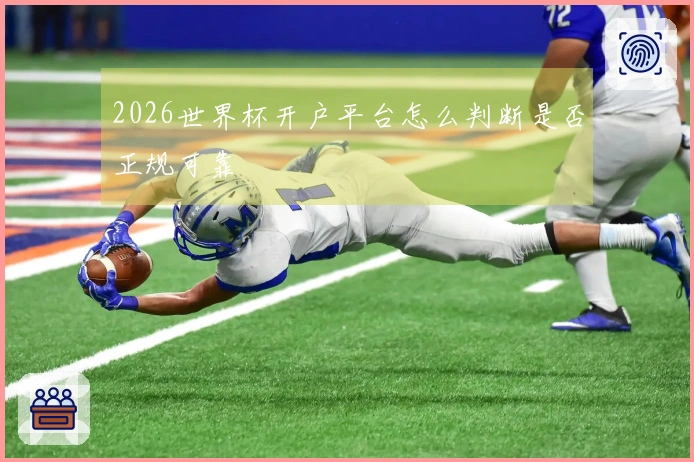 2026世界杯开户平台怎么判断是否正规可靠