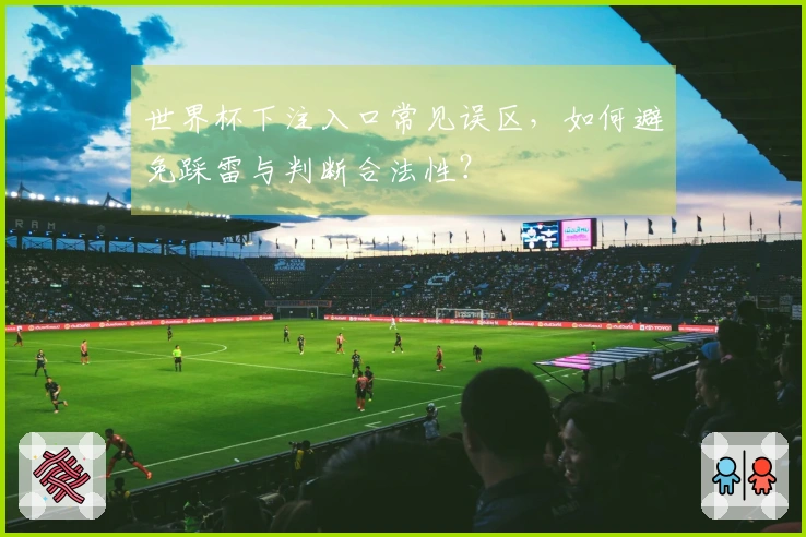 世界杯下注入口常见误区，如何避免踩雷与判断合法性？