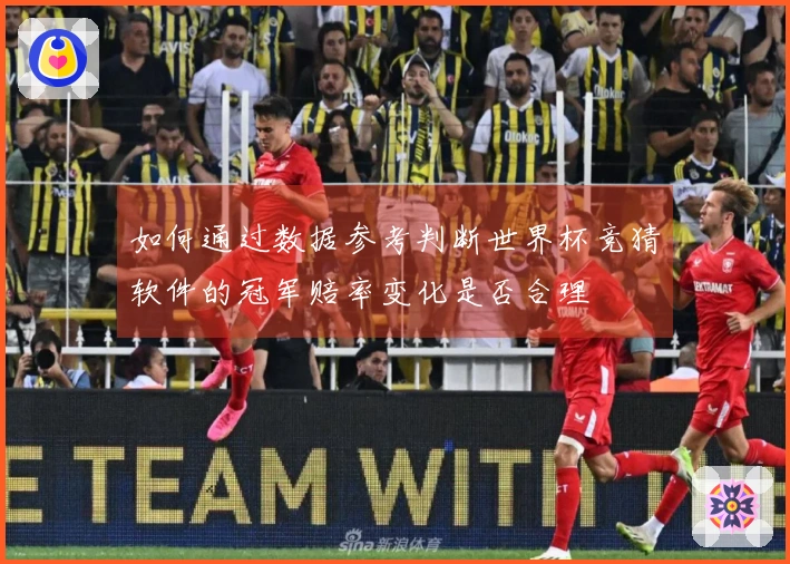 如何通过数据参考判断世界杯竞猜软件的冠军赔率变化是否合理